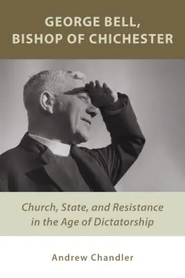 George Bell, biskup z Chichesteru: Bell, biskup Bell: Cirkev, štát a odpor vo veku diktatúry - George Bell, Bishop of Chichester: Church, State, and Resistance in the Age of Dictatorship