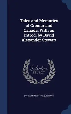 Príbehy a spomienky na Cromar a Kanadu. S úvodom Davida Alexandra Stewarta - Tales and Memories of Cromar and Canada. With an Introd. by David Alexander Stewart
