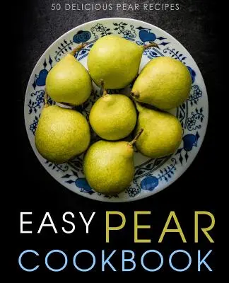 Jednoduchá hrušková kuchárka: 50 chutných receptov z hrušiek (2. vydanie) - Easy Pear Cookbook: 50 Delicious Pear Recipes (2nd Edition)