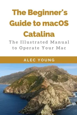 Príručka pre začiatočníkov k systému MacOS Catalina: Ilustrovaná príručka na ovládanie Macu - The Beginner's Guide to MacOS Catalina: The Illustrated Manual to Operate Your Mac