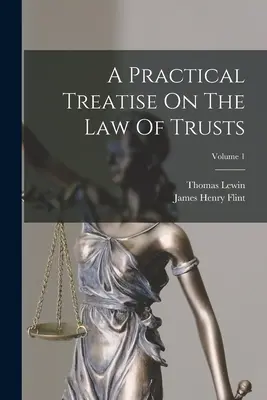 Praktické pojednanie o zákone o trustoch; zväzok 1 - A Practical Treatise On The Law Of Trusts; Volume 1