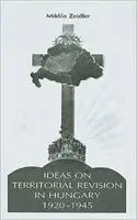 Myšlienky o územnej revízii v Maďarsku v rokoch 1920 - 1945 - Ideas on Territorial Revision in Hungary, 1920-1945