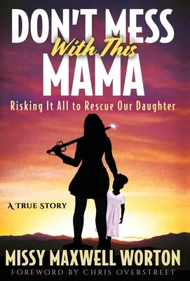 Nezahrávajte si s touto mamou: riskovať všetko, aby sme zachránili našu dcéru - Don't Mess With This Mama: Risking It All to Rescue Our Daughter