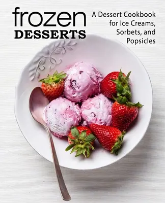 Mrazené dezerty: A Dessert Cookbook for Ice Creams, Sorbets, and Popsicles (2. vydanie) - Frozen Desserts: A Dessert Cookbook for Ice Creams, Sorbets, and Popsicles (2nd Edition)