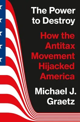 Moc ničiť: Ako hnutie proti daniam unieslo Ameriku - The Power to Destroy: How the Antitax Movement Hijacked America