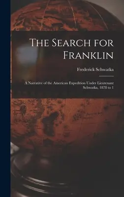 Hľadanie Franklina: A Narrative of the American Expedition Under Lieutenant Schwatka, 1878 to 1 - The Search for Franklin: A Narrative of the American Expedition Under Lieutenant Schwatka, 1878 to 1