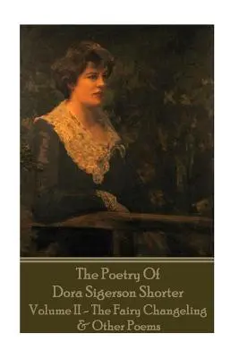 Dora Shorterová - Poézia Dory Sigerson Shorterovej - II. zväzok - Rozprávkový Chang - Dora Shorter - The Poetry of Dora Sigerson Shorter - Volume II - The Fairy Chang