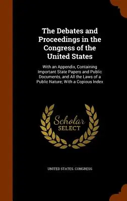 Rozpravy a rokovania v Kongrese Spojených štátov: S dodatkom, ktorý obsahuje dôležité štátne dokumenty a verejné listiny a všetky dokumenty - The Debates and Proceedings in the Congress of the United States: With an Appendix, Containing Important State Papers and Public Documents, and All th