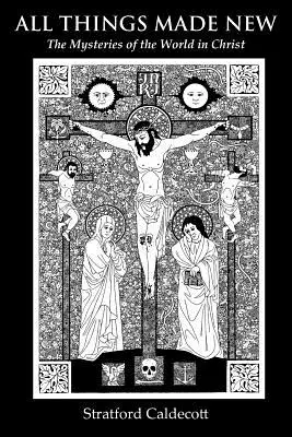 Všetky veci sa stali novými: Tajomstvá sveta v Kristovi - All Things Made New: The Mysteries of the World in Christ