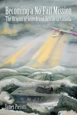 Stať sa misiou bez neúspechu: Pôvod pátracej a záchrannej služby v Kanade - Becoming a No-Fail Mission: The Origins of Search and Rescue in Canada