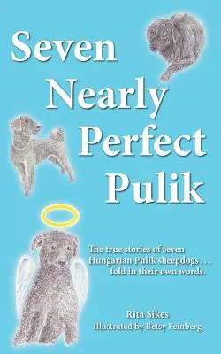 Sedem takmer dokonalých Pulik: Skutočné príbehy siedmich maďarských ovčiakov Pulik... vyrozprávané ich vlastnými slovami. - Seven Nearly Perfect Pulik: The true stories of seven Hungarian Pulik sheepdogs... told in their own words.