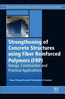 Spevňovanie betónových konštrukcií pomocou polymérov vystužených vláknami (Frp): Navrhovanie, konštrukcia a praktické aplikácie - Strengthening of Concrete Structures Using Fiber Reinforced Polymers (Frp): Design, Construction and Practical Applications