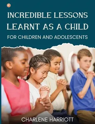 Neuveriteľné lekcie získané v detstve: Pre deti a dospievajúcich - Incredible Lessons Learnt as a Child: For children and adolescent