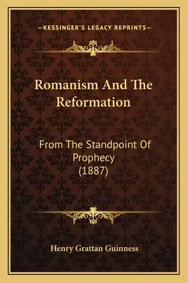 Romantizmus a reformácia: Z hľadiska proroctva (1887) - Romanism And The Reformation: From The Standpoint Of Prophecy (1887)