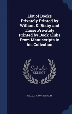 Zoznam kníh súkromne vydaných Williamom K. Bixbym a kníh súkromne vydaných knižnými klubmi z rukopisov v jeho zbierke - List of Books Privately Printed by William K. Bixby and Those Privately Printed by Book Clubs From Manuscripts in his Collection