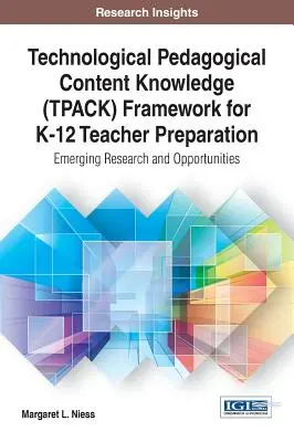 Rámec technologických pedagogických obsahových znalostí (TPACK) pre prípravu učiteľov K-12: Nové výskumy a príležitosti - Technological Pedagogical Content Knowledge (TPACK) Framework for K-12 Teacher Preparation: Emerging Research and Opportunities