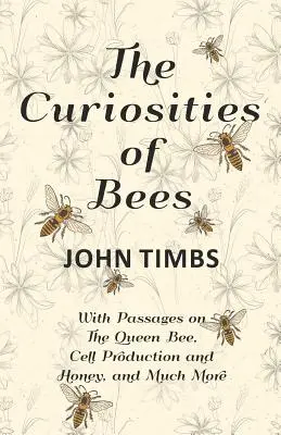 Zaujímavosti o včelách; s pasážami o včelej kráľovnej, produkcii buniek a medu a mnohom ďalšom - The Curiosities of Bees;With Passages on The Queen Bee, Cell Production and Honey, and Much More