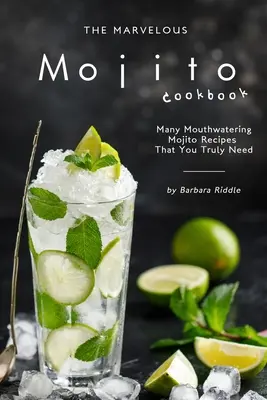 Úžasná kuchárska kniha Mojito: Kuchařka na Mojito: veľa lahodných receptov na Mojito, ktoré skutočne potrebujete - The Marvelous Mojito Cookbook: Many Mouthwatering Mojito Recipes That You Truly Need