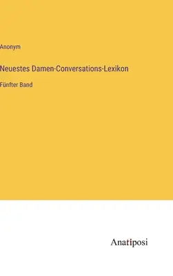 Najnovší dámsky konverzačný slovník: piaty zväzok - Neuestes Damen-Conversations-Lexikon: Fnfter Band