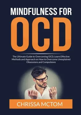 Mindfulness for OCD: Naučte sa efektívne metódy a prístup, ako prekonať nevysvetliteľné obsesie a - Mindfulness for OCD: The Ultimate Guide to Overcoming OCD, Learn Effective Methods and Approach on How to Overcome Unexplained Obsessions a