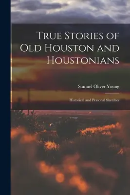 Skutočné príbehy starého Houstonu a Houstončanov; historické a osobné skice - True Stories of old Houston and Houstonians; Historical and Personal Sketches
