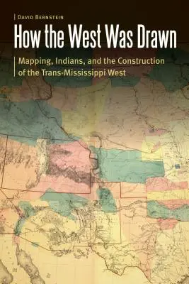 Ako bol nakreslený Západ: Ako sa kreslil Západ: mapovanie, indiáni a budovanie transmisissippského Západu - How the West Was Drawn: Mapping, Indians, and the Construction of the Trans-Mississippi West