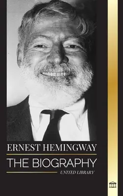 Ernest Hemingway: Životopis najväčšieho amerického spisovateľa a jeho dobrodružné poviedky - Ernest Hemingway: The Biography of the greatest American novelist and his short stories of Adventure