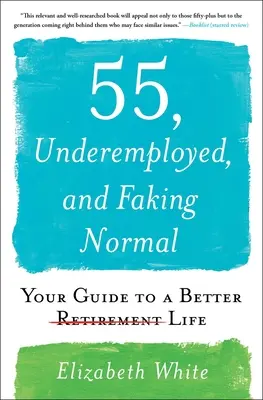 55, underemployed, and Faking Normal: Your Guide to a Better Life (55 rokov, málo zamestnaní a predstieranie normálnosti: Váš sprievodca lepším životom) - 55, Underemployed, and Faking Normal: Your Guide to a Better Life
