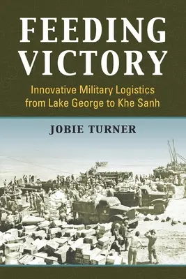 Feeding Victory: Inovatívna vojenská logistika od jazera George po Khe Sanh - Feeding Victory: Innovative Military Logistics from Lake George to Khe Sanh