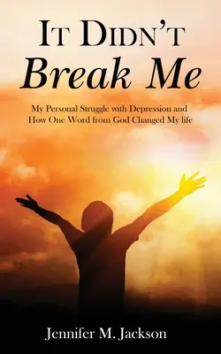 Nezlomilo ma to: Môj osobný boj s depresiou a ako mi jedno Božie slovo zmenilo život - It Didn't Break Me: My Personal Struggle with Depression and How One Word from God Changed My Life