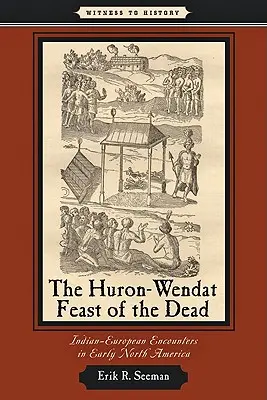 Huronsko-vendatský sviatok mŕtvych: indiánsko-európske stretnutia v ranej Severnej Amerike - The Huron-Wendat Feast of the Dead: Indian-European Encounters in Early North America