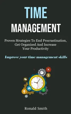 Time Management: Kniha: Osvedčené stratégie, ako skoncovať s prokrastináciou, zorganizovať sa a zvýšiť svoju produktivitu (Improve Your Time Management S - Time Management: Proven Strategies To End Procrastination, Get Organized And Increase Your Productivity (Improve Your Time Management S