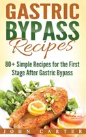 Recepty na žalúdočný bypass: Jednoduché recepty pre prvú fázu po operácii žalúdočného bypassu - Gastric Bypass Recipes: 80+ Simple Recipes for the First Stage After Gastric Bypass Surgery