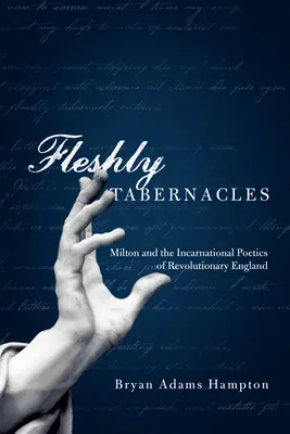 Telesné príbytky: Milton a inkarnačná poetika revolučného Anglicka - Fleshly Tabernacles: Milton and the Incarnational Poetics of Revolutionary England