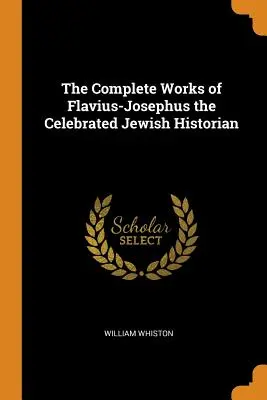 Úplné dielo slávneho židovského historika Flavia-Josefa - The Complete Works of Flavius-Josephus the Celebrated Jewish Historian