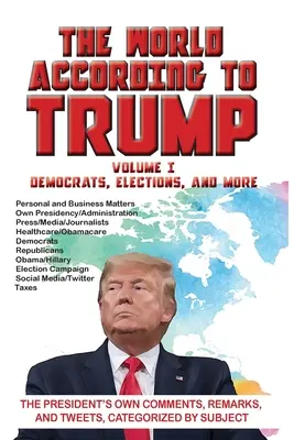 Svet podľa Trumpa: Diel I - Demokrati, voľby a iné: Vlastné komentáre, poznámky a tweety prezidenta rozdelené podľa tém - The World According to Trump: Volume I - Democrats, Elections, and More: The President's Own Comments, Remarks, and Tweets, Categorized by Subject