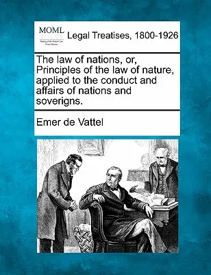 Zákon národov, alebo, Princípy prírodného zákona aplikované na správanie a záležitosti národov a panovníkov. - The law of nations, or, Principles of the law of nature, applied to the conduct and affairs of nations and soverigns.