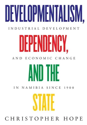 Vývoj, závislosť a štát : Priemyselný rozvoj a hospodárske zmeny v Namíbii od roku 1900 - Developmentalism, Dependency, and the State: Industrial Development and Economic Change in Namibia since 1900