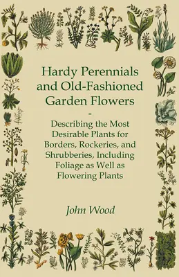 Odolné trvalky a staromódne záhradné kvety; opis najžiadanejších rastlín pre obruby, skalky a kríky, vrátane listov ako W - Hardy Perennials and Old-Fashioned Garden Flowers;Describing the Most Desirable Plants for Borders, Rockeries, and Shrubberies, Including Foliage as W