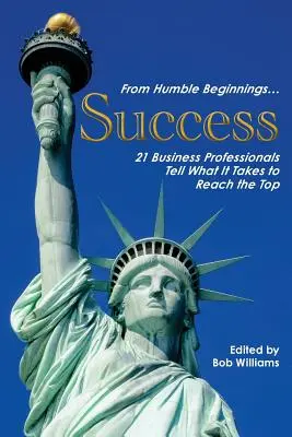 Od skromných začiatkov. . . Úspech: ... - From Humble Beginnings. . . Success: 21 Business Professionals Tell What It Takes to Reach the Top