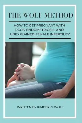 Vlčia metóda: Ako otehotnieť pri PCOS, endometrióze a nevysvetliteľnej neplodnosti žien - The Wolf Method: How To Get Pregnant With PCOS, Endometriosis And Unexplained Female Infertility