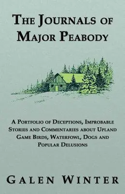 Denníky majora Peabodyho: A Portfolio of Deceptions, Improbable Stories and Commentaries about Upland Game Birds, Waterfowl, Dogs and Popular de - The Journals of Major Peabody: A Portfolio of Deceptions, Improbable Stories and Commentaries about Upland Game Birds, Waterfowl, Dogs and Popular de