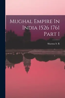 Mughalská ríša v Indii 1526 1761 časť I - Mughal Empire In India 1526 1761 Part I