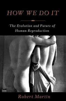 Ako to robíme: Vývoj a budúcnosť ľudskej reprodukcie - How We Do It: The Evolution and Future of Human Reproduction