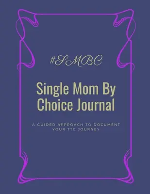 Denník slobodnej mamy z vlastného rozhodnutia: Vydajte sa na cestu za slobodou: Návod, ako zdokumentovať svoju cestu za slobodou - Single Mom By Choice Journal: A Guided Approach to Document Your TTC Journey