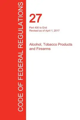 CFR 27, časť 400 až koniec, alkohol, tabakové výrobky a strelné zbrane, 1. apríla 2017 (zväzok 3 z 3) (Úrad federálneho registra (CFR)) - CFR 27, Part 400 to End, Alcohol, Tobacco Products and Firearms, April 01, 2017 (Volume 3 of 3) (Office of the Federal Register (Cfr))