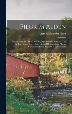 Pútnik Alden: Príbeh o živote prvého Johna Aldena v Amerike s prepleteným príbehom o živote a činoch pútnika - Pilgrim Alden: The Story of the Life of the First John Alden in America With the Interwoven Story of the Life and Doings of the Pilgr