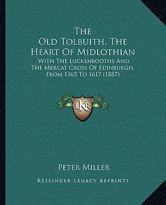 The Old Tolbuith, The Heart Of Midlothian: With The Luckenbooths and the Mercat Cross of Edinburgh, From 1365 To 1617 (1887) - The Old Tolbuith, The Heart Of Midlothian: With The Luckenbooths And The Mercat Cross Of Edinburgh, From 1365 To 1617 (1887)