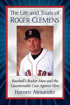 Život a skúšky Rogera Clemensa: Bejzbalový raketový muž a pochybný prípad proti nemu - The Life and Trials of Roger Clemens: Baseball's Rocket Man and the Questionable Case Against Him
