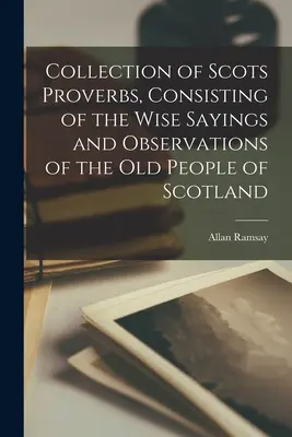 Zbierka škótskych prísloví, obsahujúca múdre výroky a postrehy starých Škótov - Collection of Scots Proverbs, Consisting of the Wise Sayings and Observations of the Old People of Scotland
